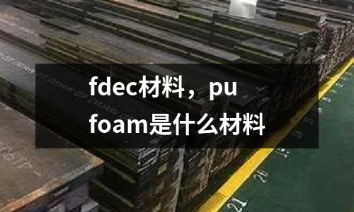 fdec材料，pu foam是什么材料