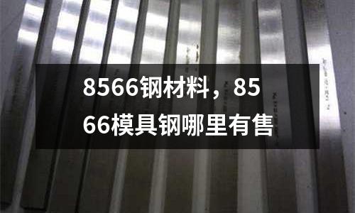 8566鋼材料，8566模具鋼哪里有售