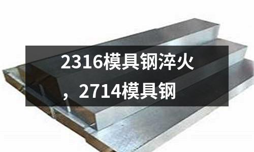 2316模具鋼淬火，2714模具鋼