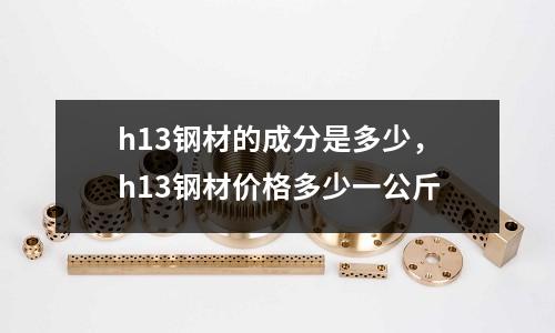 h13鋼材的成分是多少，h13鋼材價格多少一公斤