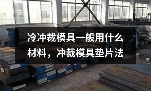 冷沖裁模具一般用什么材料，沖裁模具墊片法