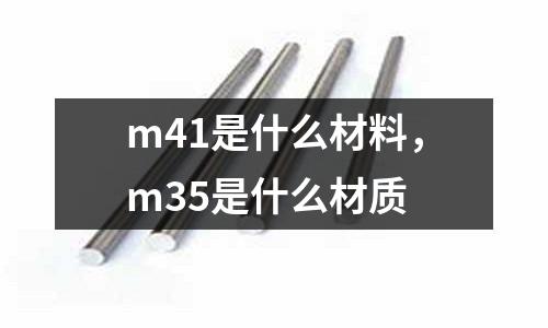 m41是什么材料，m35是什么材質(zhì)