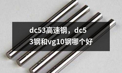 dc53高速鋼，dc53鋼和vg10鋼哪個好