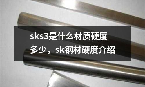 sks3是什么材質(zhì)硬度多少，sk鋼材硬度介紹