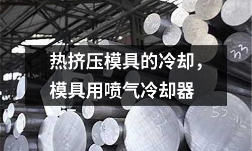 熱擠壓模具的冷卻，模具用噴氣冷卻器