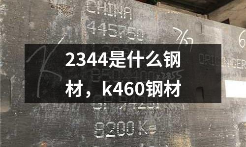 2344是什么鋼材，k460鋼材