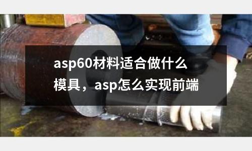 asp60材料適合做什么模具，asp怎么實(shí)現(xiàn)前端