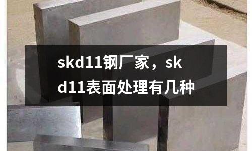 skd11鋼廠家，skd11表面處理有幾種