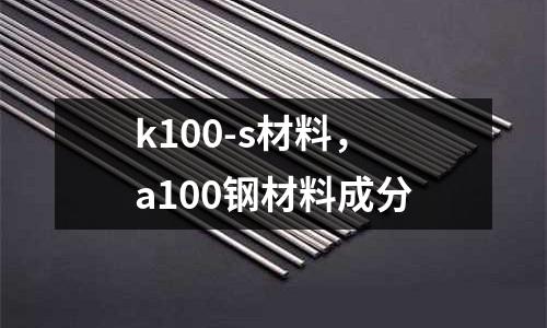 k100-s材料，a100鋼材料成分