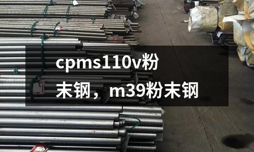 cpms110v粉末鋼，m39粉末鋼