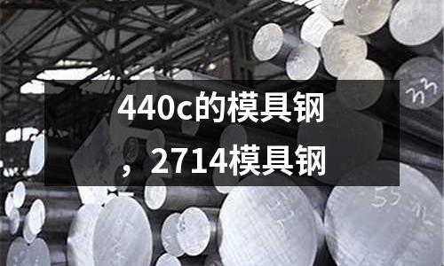 440c的模具鋼，2714模具鋼