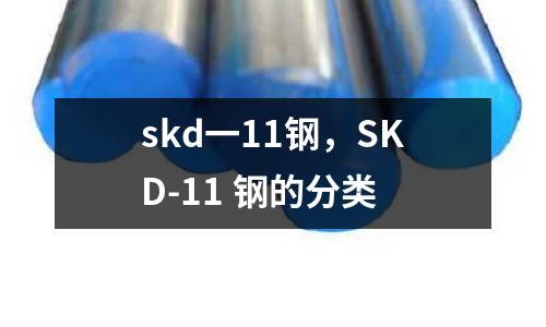 skd一11鋼，SKD-11 鋼的分類(lèi)