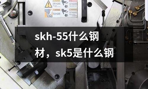 skh-55什么鋼材，sk5是什么鋼