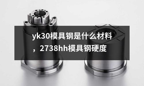 yk30模具鋼是什么材料，2738hh模具鋼硬度