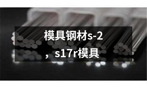 模具鋼材s-2，s17r模具