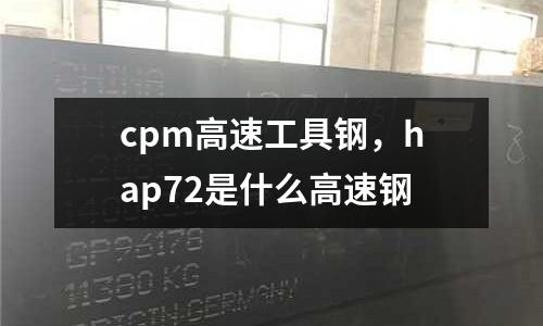 cpm高速工具鋼，hap72是什么高速鋼