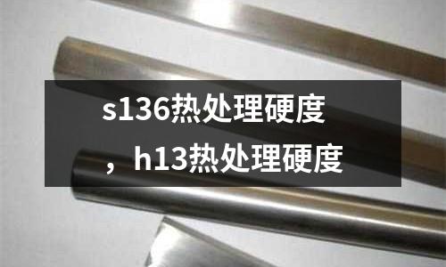 s136熱處理硬度，h13熱處理硬度