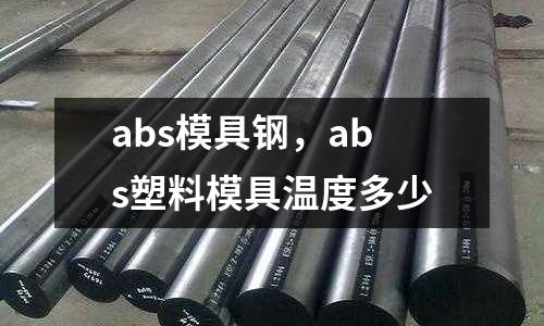 abs模具鋼，abs塑料模具溫度多少