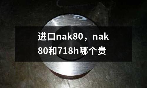 進口nak80，nak80和718h哪個貴