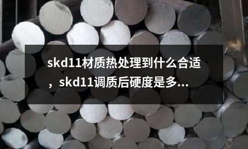 skd11材質(zhì)熱處理到什么合適，skd11調(diào)質(zhì)后硬度是多少