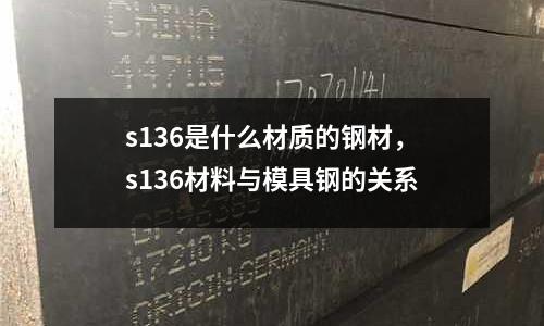 s136是什么材質(zhì)的鋼材，s136材料與模具鋼的關(guān)系