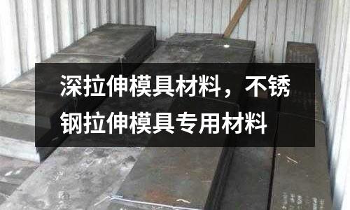 深拉伸模具材料，不銹鋼拉伸模具專用材料