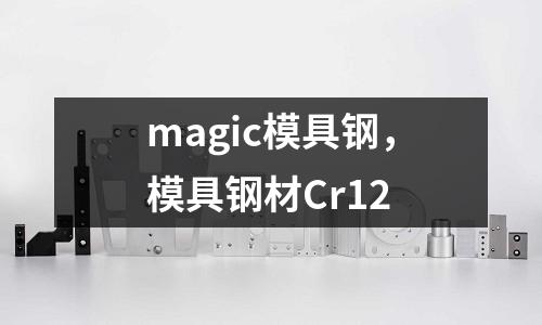 magic模具鋼，模具鋼材Cr12