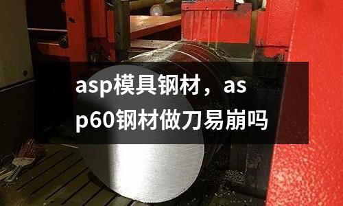 asp模具鋼材，asp60鋼材做刀易崩嗎