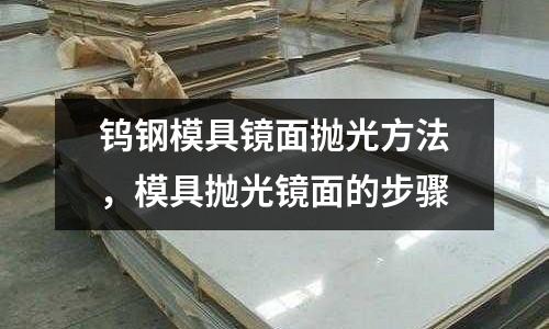 鎢鋼模具鏡面拋光方法，模具拋光鏡面的步驟