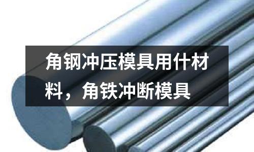 角鋼沖壓模具用什材料，角鐵沖斷模具