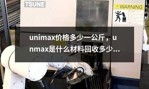 unimax價格多少一公斤，unmax是什么材料回收多少一公斤