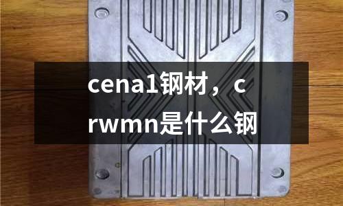 cena1鋼材，crwmn是什么鋼