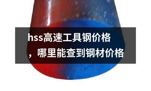 hss高速工具鋼價格，哪里能查到鋼材價格