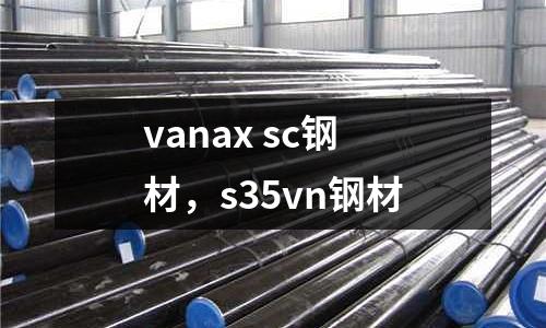 vanax sc鋼材，s35vn鋼材