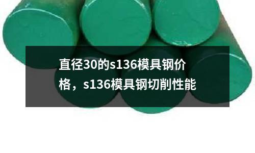 直徑30的s136模具鋼價(jià)格，s136模具鋼切削性能