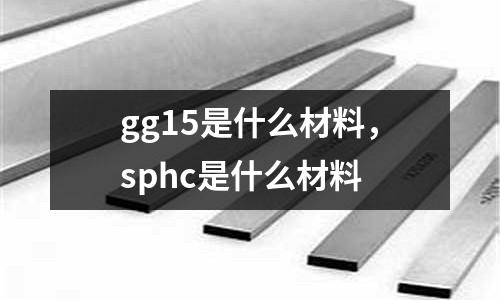 gg15是什么材料，sphc是什么材料