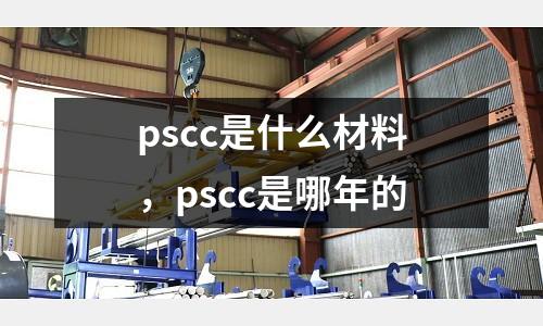 pscc是什么材料，pscc是哪年的