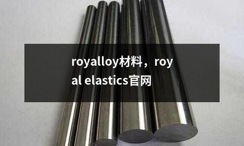 royalloy材料，royal elastics官網(wǎng)