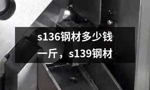 s136鋼材多少錢一斤，s139鋼材