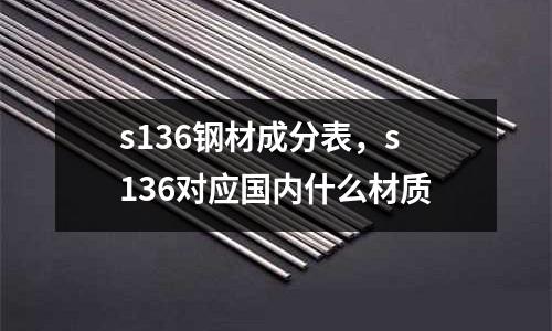 s136鋼材成分表，s136對應國內(nèi)什么材質(zhì)