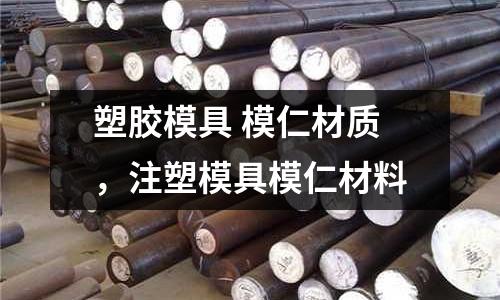 塑膠模具 模仁材質(zhì)，注塑模具模仁材料