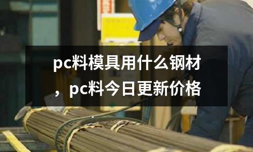 pc料模具用什么鋼材，pc料今日更新價格