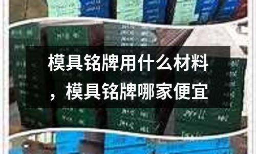 模具銘牌用什么材料，模具銘牌哪家便宜