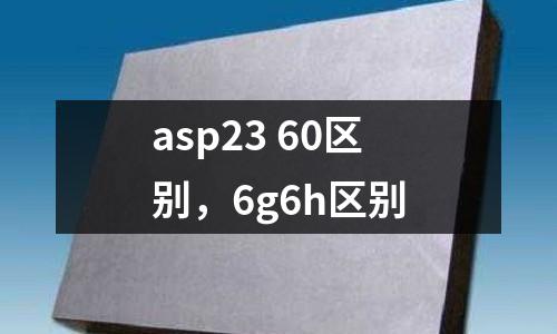 asp23 60區(qū)別，6g6h區(qū)別