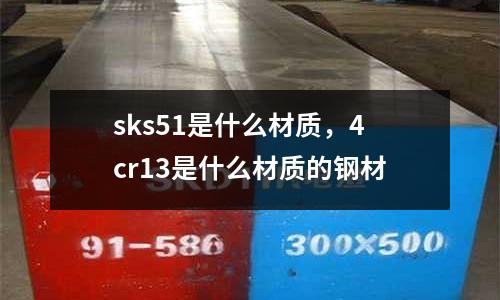 sks51是什么材質(zhì)，4cr13是什么材質(zhì)的鋼材