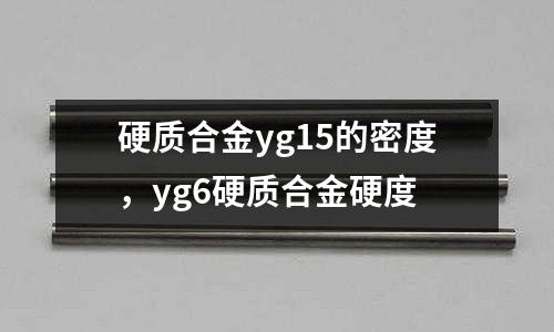 硬質(zhì)合金yg15的密度，yg6硬質(zhì)合金硬度