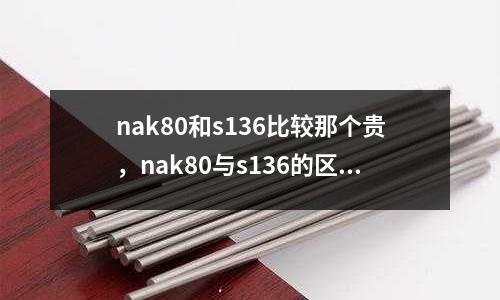 nak80和s136比較那個貴，nak80與s136的區(qū)別