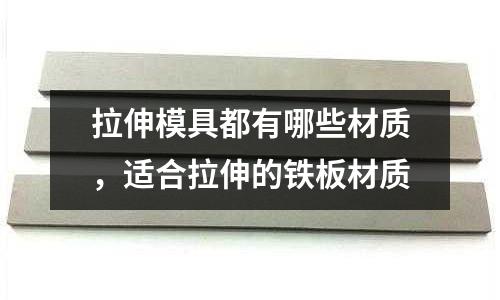 拉伸模具都有哪些材質(zhì)，適合拉伸的鐵板材質(zhì)