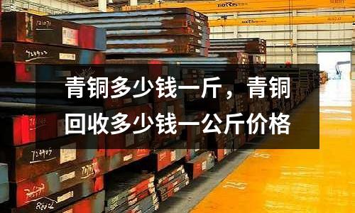 青銅多少錢一斤，青銅回收多少錢一公斤價(jià)格