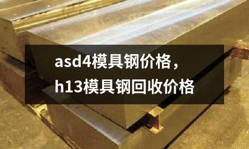 asd4模具鋼價(jià)格，h13模具鋼回收價(jià)格